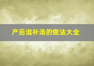 产后滋补汤的做法大全