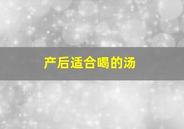 产后适合喝的汤