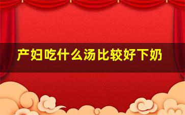 产妇吃什么汤比较好下奶