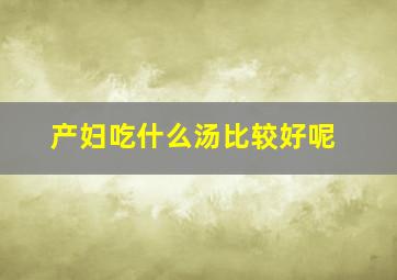 产妇吃什么汤比较好呢