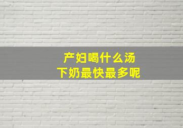 产妇喝什么汤下奶最快最多呢