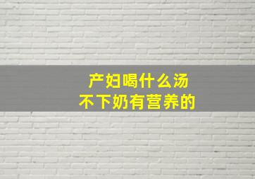 产妇喝什么汤不下奶有营养的