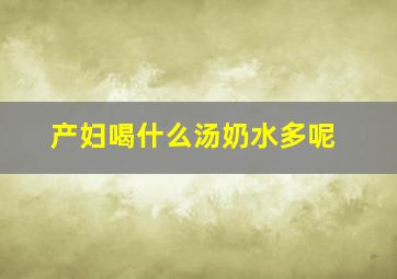 产妇喝什么汤奶水多呢