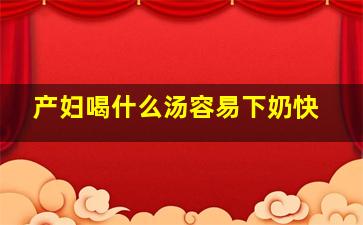 产妇喝什么汤容易下奶快