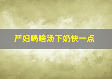 产妇喝啥汤下奶快一点