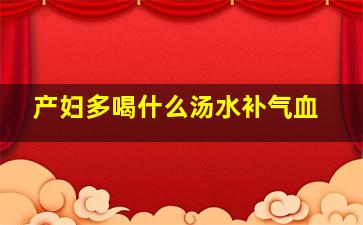 产妇多喝什么汤水补气血