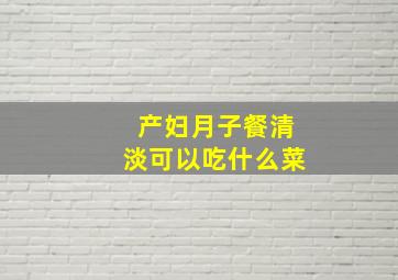 产妇月子餐清淡可以吃什么菜