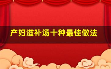 产妇滋补汤十种最佳做法