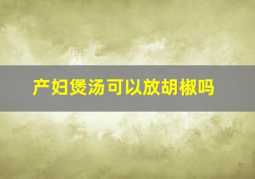 产妇煲汤可以放胡椒吗