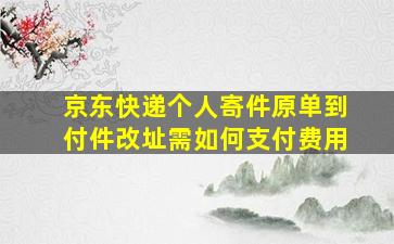 京东快递个人寄件原单到付件改址需如何支付费用