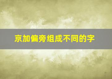 京加偏旁组成不同的字