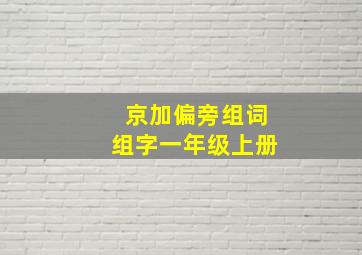 京加偏旁组词组字一年级上册