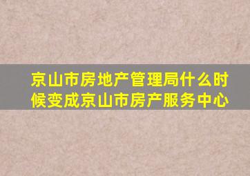 京山市房地产管理局什么时候变成京山市房产服务中心