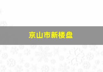 京山市新楼盘