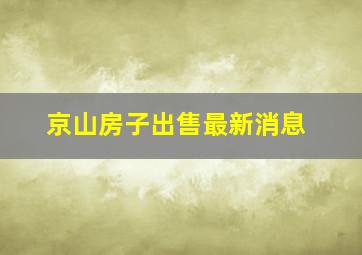 京山房子出售最新消息