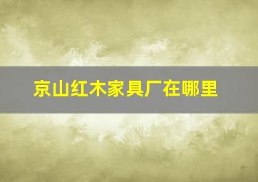 京山红木家具厂在哪里