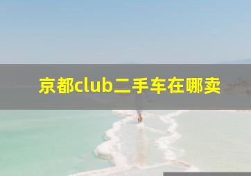 京都club二手车在哪卖