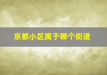 京都小区属于哪个街道