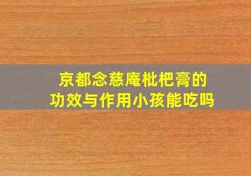 京都念慈庵枇杷膏的功效与作用小孩能吃吗