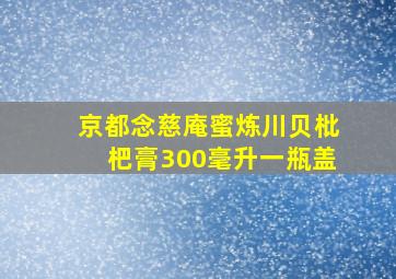 京都念慈庵蜜炼川贝枇杷膏300毫升一瓶盖