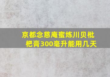 京都念慈庵蜜炼川贝枇杷膏300毫升能用几天