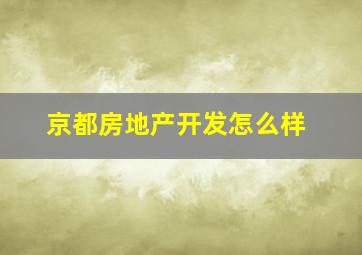 京都房地产开发怎么样