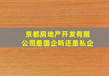 京都房地产开发有限公司是国企吗还是私企