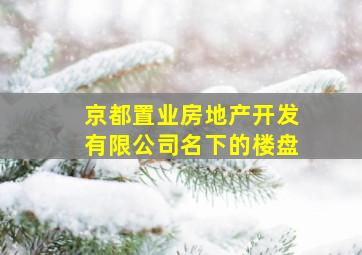 京都置业房地产开发有限公司名下的楼盘