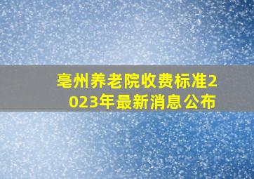 亳州养老院收费标准2023年最新消息公布