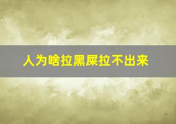 人为啥拉黑屎拉不出来