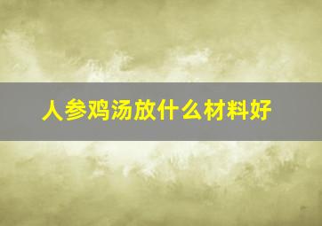 人参鸡汤放什么材料好