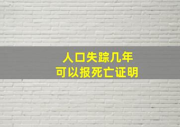 人口失踪几年可以报死亡证明