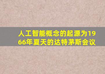 人工智能概念的起源为1966年夏天的达特茅斯会议