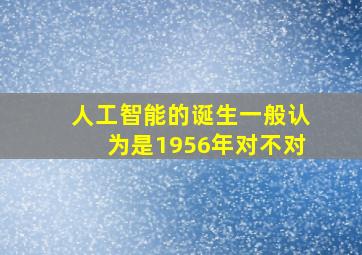 人工智能的诞生一般认为是1956年对不对