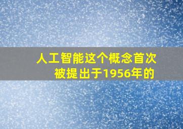 人工智能这个概念首次被提出于1956年的