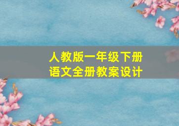 人教版一年级下册语文全册教案设计