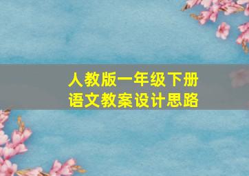 人教版一年级下册语文教案设计思路