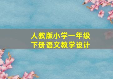 人教版小学一年级下册语文教学设计