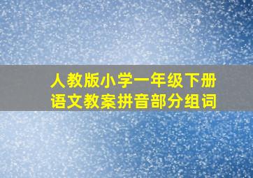 人教版小学一年级下册语文教案拼音部分组词