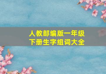 人教部编版一年级下册生字组词大全