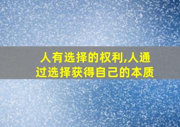 人有选择的权利,人通过选择获得自己的本质