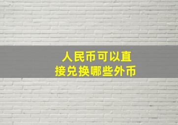 人民币可以直接兑换哪些外币