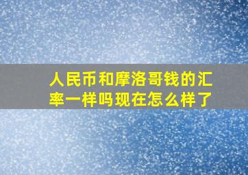 人民币和摩洛哥钱的汇率一样吗现在怎么样了