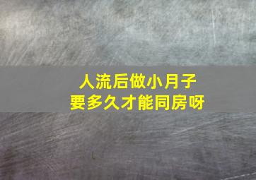 人流后做小月子要多久才能同房呀