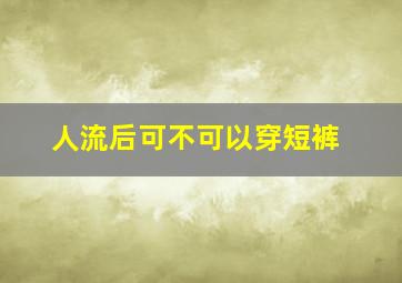 人流后可不可以穿短裤