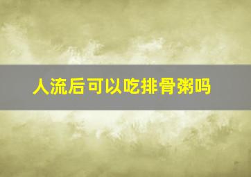 人流后可以吃排骨粥吗