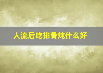 人流后吃排骨炖什么好