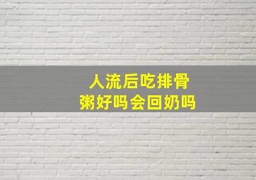 人流后吃排骨粥好吗会回奶吗