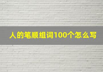 人的笔顺组词100个怎么写