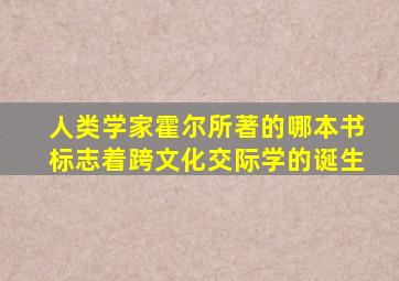 人类学家霍尔所著的哪本书标志着跨文化交际学的诞生